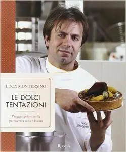 Luca Montersino - Le dolci tentazioni. Viaggio goloso nella pasticceria sana e buona