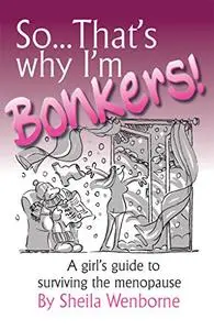 So...That's Why I'm Bonkers!: A girl's guide to surviving the menopause
