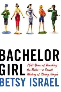 Bachelor Girl: 100 Years of Breaking the Rules--a Social History of Living Single (Repost)