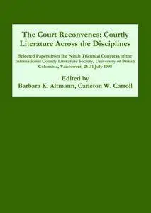 Barbara K. Altmann, Carleton W. Carroll, "The Court Reconvenes: Courtly Literature Across the Disciplines"