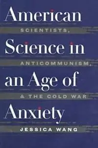 American Science in an Age of Anxiety: Scientists, Anticommunism, and the Cold War