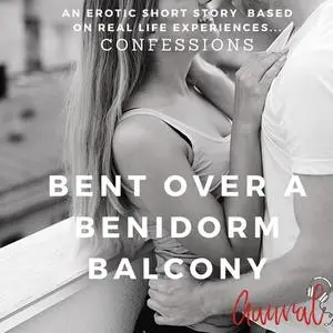 «Bent Over a Benidorm Balcony: An Erotic True Life Confession» by Aaural Confessions