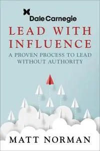 Dale Carnegie & Associates Presents Lead With Influence: A Proven Process To Lead Without Authority