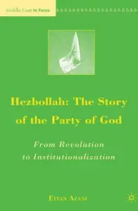 Hezbollah: The Story of the Party of God: From Revolution to Institutionalization