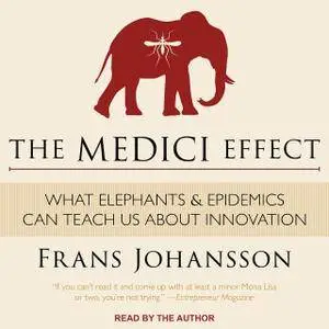 The Medici Effect: What Elephants and Epidemics Can Teach Us About Innovation [Audiobook]