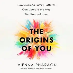 The Origins of You: How Breaking Family Patterns Can Liberate the Way We Live and Love [Audiobook]