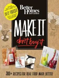 Better Homes and Gardens Make It, Don't Buy It: 300+ Recipes for Real Food Made Better (repost)