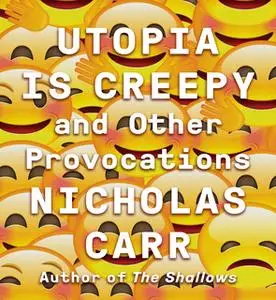 «Utopia Is Creepy: And Other Provocations» by Nicholas Carr