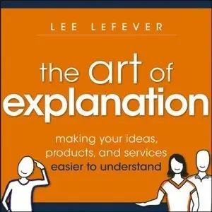 The Art of Explanation: Making your Ideas, Products, and Services Easier to Understand (Repost)