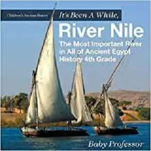 It's Been A While, River Nile : The Most Important River in All of Ancient Egypt - History 4th Grade|Children's Ancient History