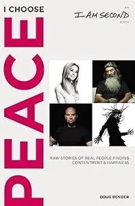 I Choose Peace: Raw Stories of Real People Finding Contentment and Happiness