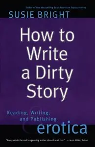 How to Write a Dirty Story: Reading, Writing, and Publishing Erotica