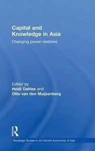 Capital and Knowledge in Asia: Changing Power Relations (Routledgecurzon Studies in the Growth Economies of Asia)