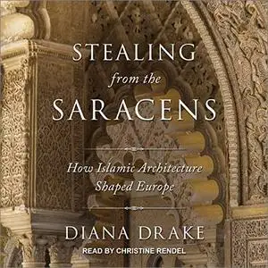 Stealing from the Saracens: How Islamic Architecture Shaped Europe [Audiobook]