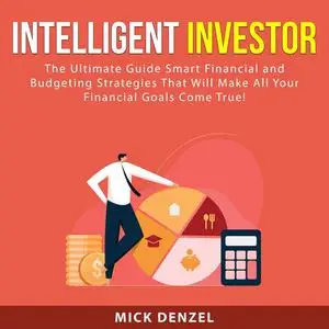 «Intelligent Investor: The Ultimate Guide Smart Financial and Budgeting Strategies That Will Make All Your Financial Goa