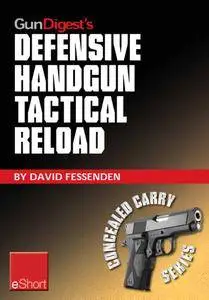 Gun Digest's Defensive Handgun Tactical Reload eShort: Learn how to reload  for emergency, tactical, and administrative use.