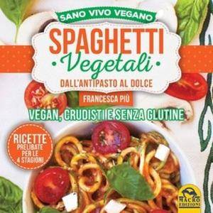 Francesca Più - Spaghetti vegetali dall'antipasto al dolce. Vegan, crudisti e senza glutine (2015) [Repost]