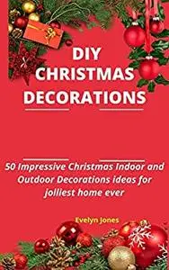 DIY CHRISTMAS DECORATIONS: 50 Impressive Christmas Indoor and Outdoor Decorations ideas for jolliest home ever