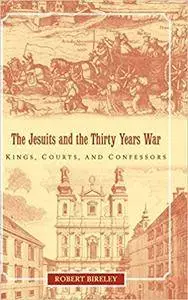 The Jesuits and the Thirty Years War: Kings, Courts, and Confessors