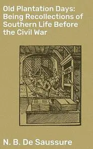 «Old Plantation Days: Being Recollections of Southern Life Before the Civil War» by N.B. De Saussure