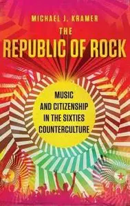 The Republic of Rock: Music and Citizenship in the Sixties Counterculture