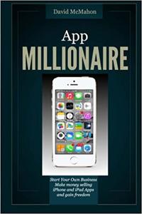 App Millionaire: Start Your Own Business Make Money selling iPhone and iPad apps and gain freedom