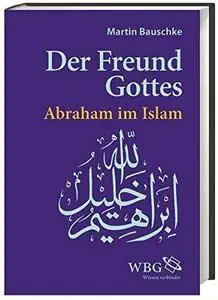 Der Freund Gottes: Abraham im Koran