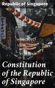 «Constitution of the Republic of Singapore» by Republic of Singapore