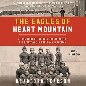 The Eagles of Heart Mountain: A True Story of Football, Incarceration, and Resistance in World War II America [Audiobook]