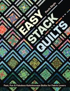 Easy Stack Quilts: Fast, Fun & Fabulous Kaleidoscope Quilts for Fabric Lovers