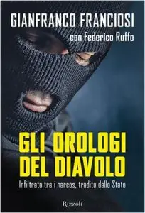 Gianfranco Franciosi - Gli orologi del diavolo: Infiltrato tra i narcos, tradito dallo Stato