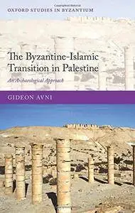 The Byzantine-Islamic Transition in Palestine: An Archaeological Approach (Oxford Studies in Byzantium)