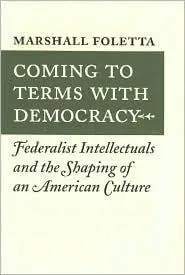 Coming to Terms with Democracy: Federalist Intellectuals and the Shaping of an American Culture, 1800-1828