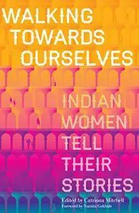 Walking Towards Ourselves: Indian Women Tell Their Stories