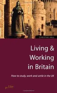 Living & Working in Britain: How to Study, Work and Settle in the Uk