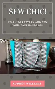 Sew Chic!: Learn to Pattern and Sew Your Own Handbags