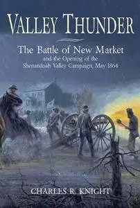 Valley Thunder: The Battle of New Market and the Opening of the Shenandoah Campaign, May 1864