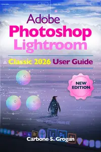 Adobe Photoshop Lightroom Classic 2026 User Guide: Learn Catalogs, RAW Editing, Color Grading, and Efficient Photo Management