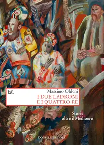 I due ladroni e i quattro re. Storie oltre il Medioevo - Massimo Oldoni