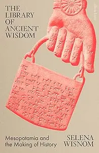 The Library of Ancient Wisdom: Mesopotamia and the Making of History