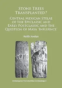 Stone Trees Transplanted? Central Mexican Stelae of the Epiclassic and Early Postclassic and the Question of Maya ‘Influ