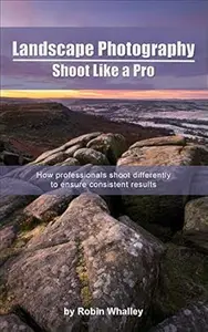 Landscape Photography: Shoot Like a Pro: How professionals shoot differently to ensure consistent results