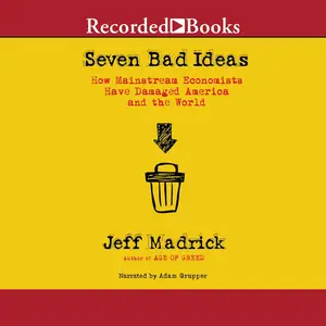 Seven Bad Ideas: How Mainstream Economics Have Damaged America and the World