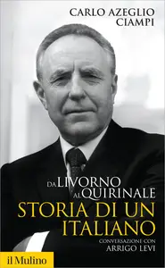 Da Livorno al Quirinale. Storia di un italiano - Carlo Azeglio Ciampi & Arrigo Levi