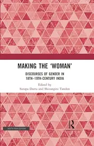 Making the 'Woman': Discourses of Gender in 18th-19th century India