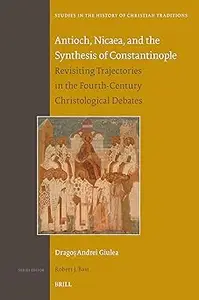 Antioch, Nicaea, and the Synthesis of Constantinople: Revisiting Trajectories in the Fourth-Century Christological Debat