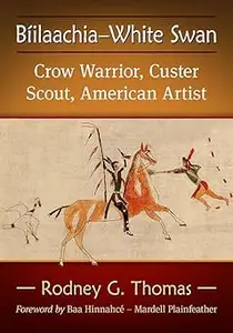 Biilaachia-White Swan: Crow Warrior, Custer Scout, American Artist