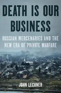 Death Is Our Business: Russian Mercenaries and the New Era of Private Warfare