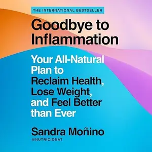 Goodbye to Inflammation: Your All-Natural Plan to Reclaim Health, Lose Weight, and Feel Better than Ever [Audiobook]