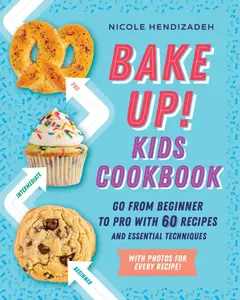 Bake Up! Kids Cookbook: Go from Beginner to Pro with 60 Recipes and Essential Techniques (Repost)